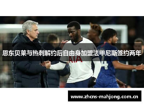 恩东贝莱与热刺解约后自由身加盟法甲尼斯签约两年 恩东贝莱与热刺解约后自由身加盟法甲尼斯签约两年